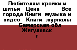Любителям кройки и шитья › Цена ­ 2 500 - Все города Книги, музыка и видео » Книги, журналы   . Самарская обл.,Жигулевск г.